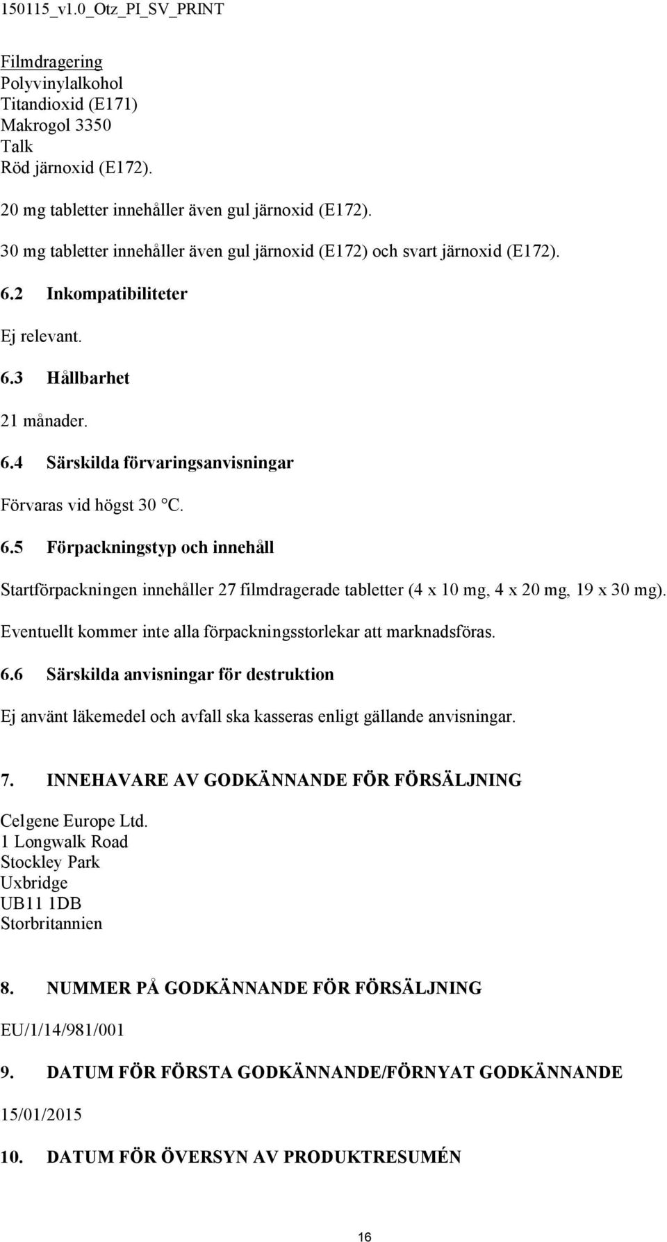 6.5 Förpackningstyp och innehåll Startförpackningen innehåller 27 filmdragerade tabletter (4 x 10 mg, 4 x 20 mg, 19 x 30 mg). Eventuellt kommer inte alla förpackningsstorlekar att marknadsföras. 6.