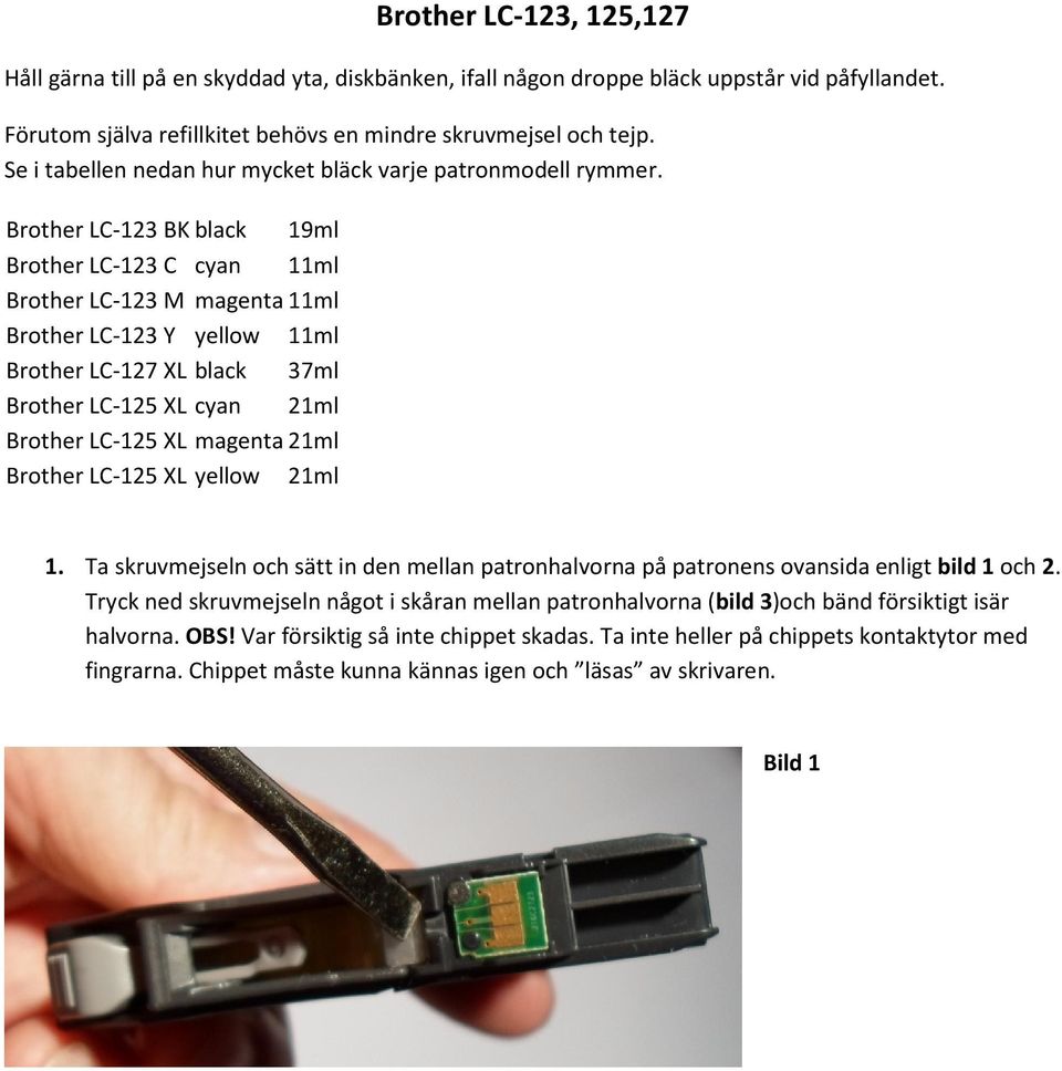 Brother LC-123 BK black 19ml Brother LC-123 C cyan 11ml Brother LC-123 M magenta 11ml Brother LC-123 Y yellow 11ml Brother LC-127 XL black 37ml Brother LC-125 XL cyan 21ml Brother LC-125 XL magenta