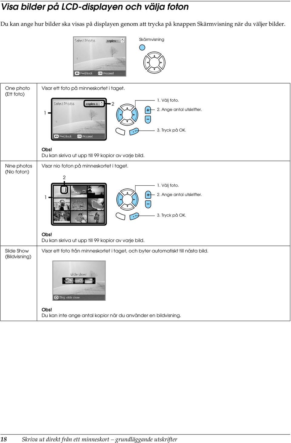 Nine photos (Nio foton) Du kan skriva ut upp till 99 kopior av varje bild. Visar nio foton på minneskortet i taget. 1 2 1. Välj foto. 2. Ange antal utskrifter. 3. Tryck på.