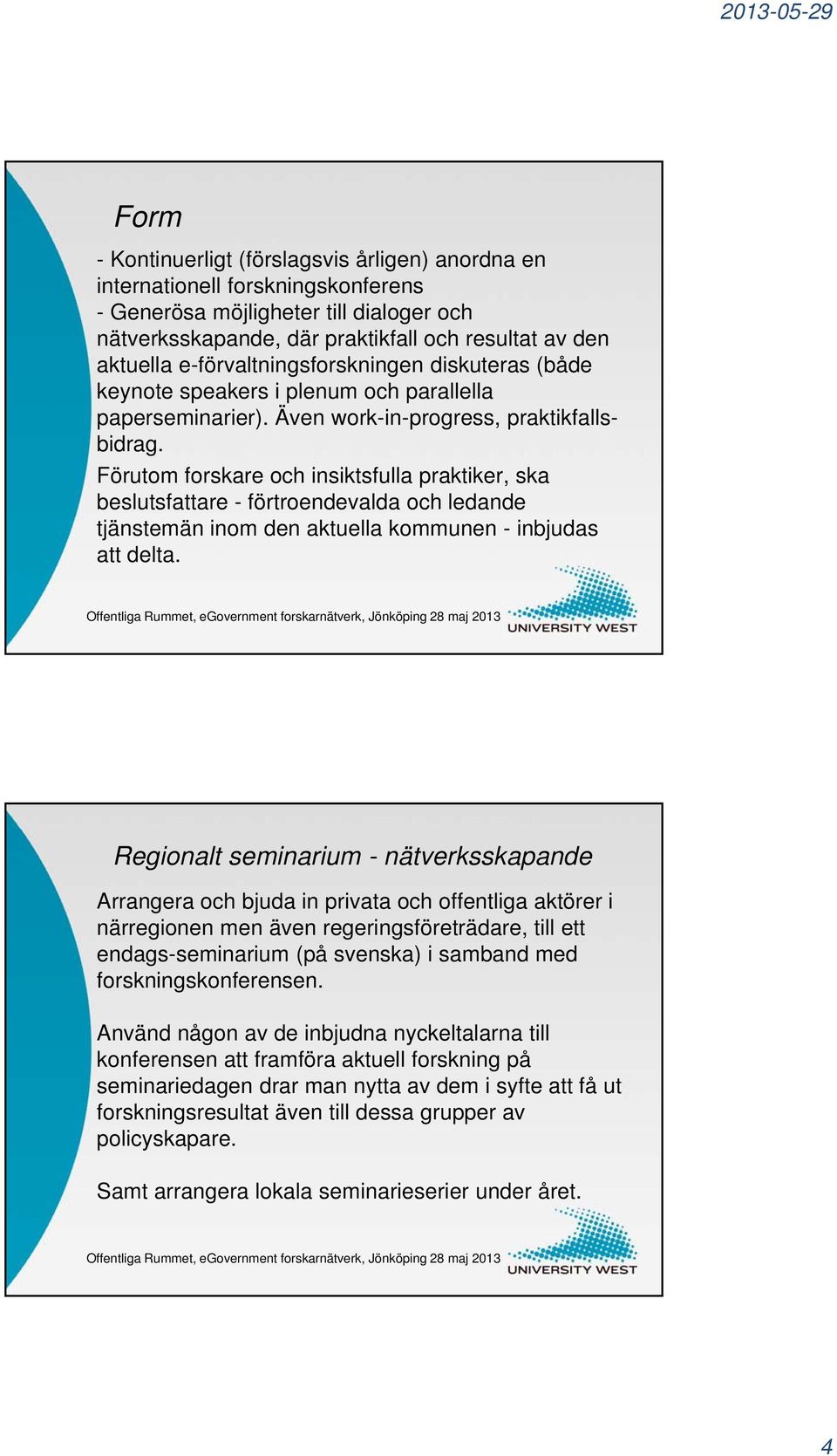 Förutom forskare och insiktsfulla praktiker, ska beslutsfattare - förtroendevalda och ledande tjänstemän inom den aktuella kommunen - inbjudas att delta.