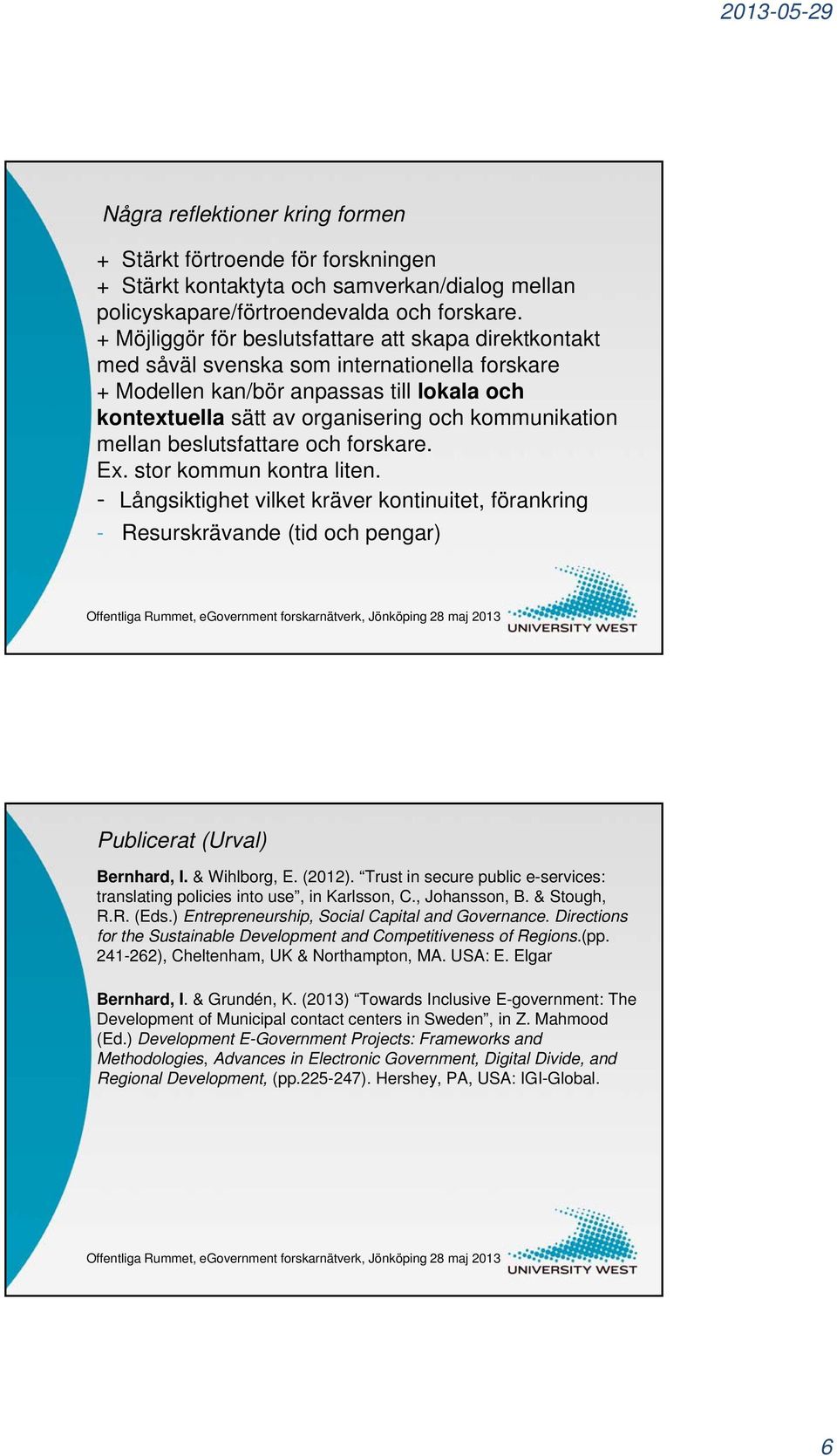 mellan beslutsfattare och forskare. Ex. stor kommun kontra liten. - Långsiktighet vilket kräver kontinuitet, förankring - Resurskrävande (tid och pengar) Publicerat (Urval) Bernhard, I. & Wihlborg, E.