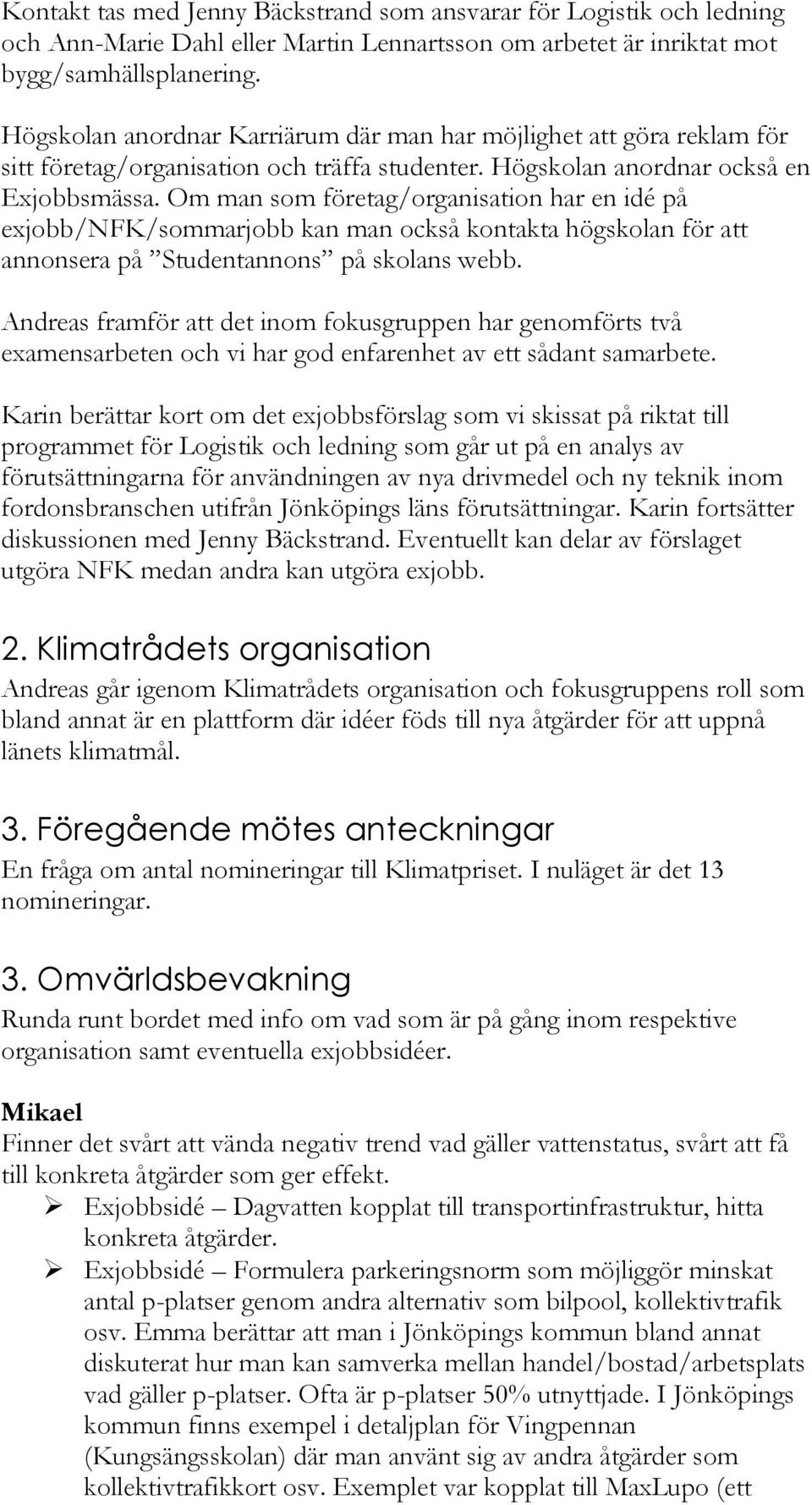 Om man som företag/organisation har en idé på exjobb/nfk/sommarjobb kan man också kontakta högskolan för att annonsera på Studentannons på skolans webb.