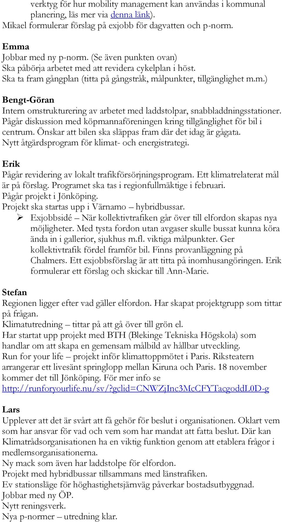 Pågår diskussion med köpmannaföreningen kring tillgänglighet för bil i centrum. Önskar att bilen ska släppas fram där det idag är gågata. Nytt åtgärdsprogram för klimat- och energistrategi.