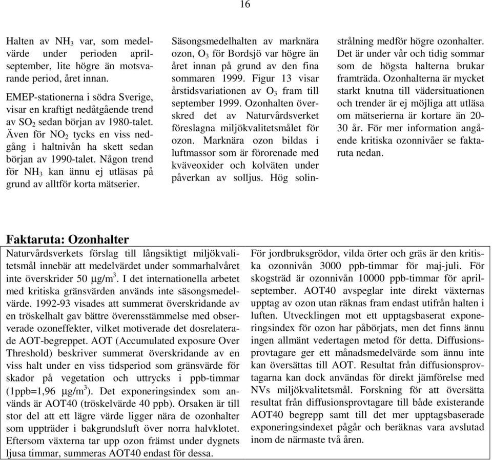 Någon trend för NH kan ännu ej utläsas på grund av alltför korta mätserier. Säsongsmedelhalten av marknära ozon, O för Bordsjö var högre än året innan på grund av den fina sommaren 1999.