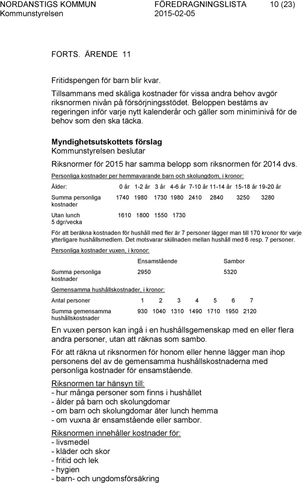 Myndighetsutskottets förslag Kommunstyrelsen beslutar Riksnormer för 2015 har samma belopp som riksnormen för 2014 dvs.