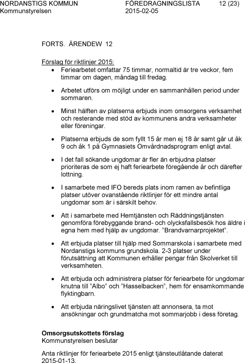 Minst hälften av platserna erbjuds inom omsorgens verksamhet och resterande med stöd av kommunens andra verksamheter eller föreningar.