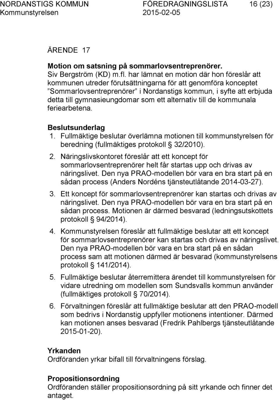 som ett alternativ till de kommunala feriearbetena. Beslutsunderlag 1. Fullmäktige beslutar överlämna motionen till kommunstyrelsen för beredning (fullmäktiges protokoll 32/2010). 2.