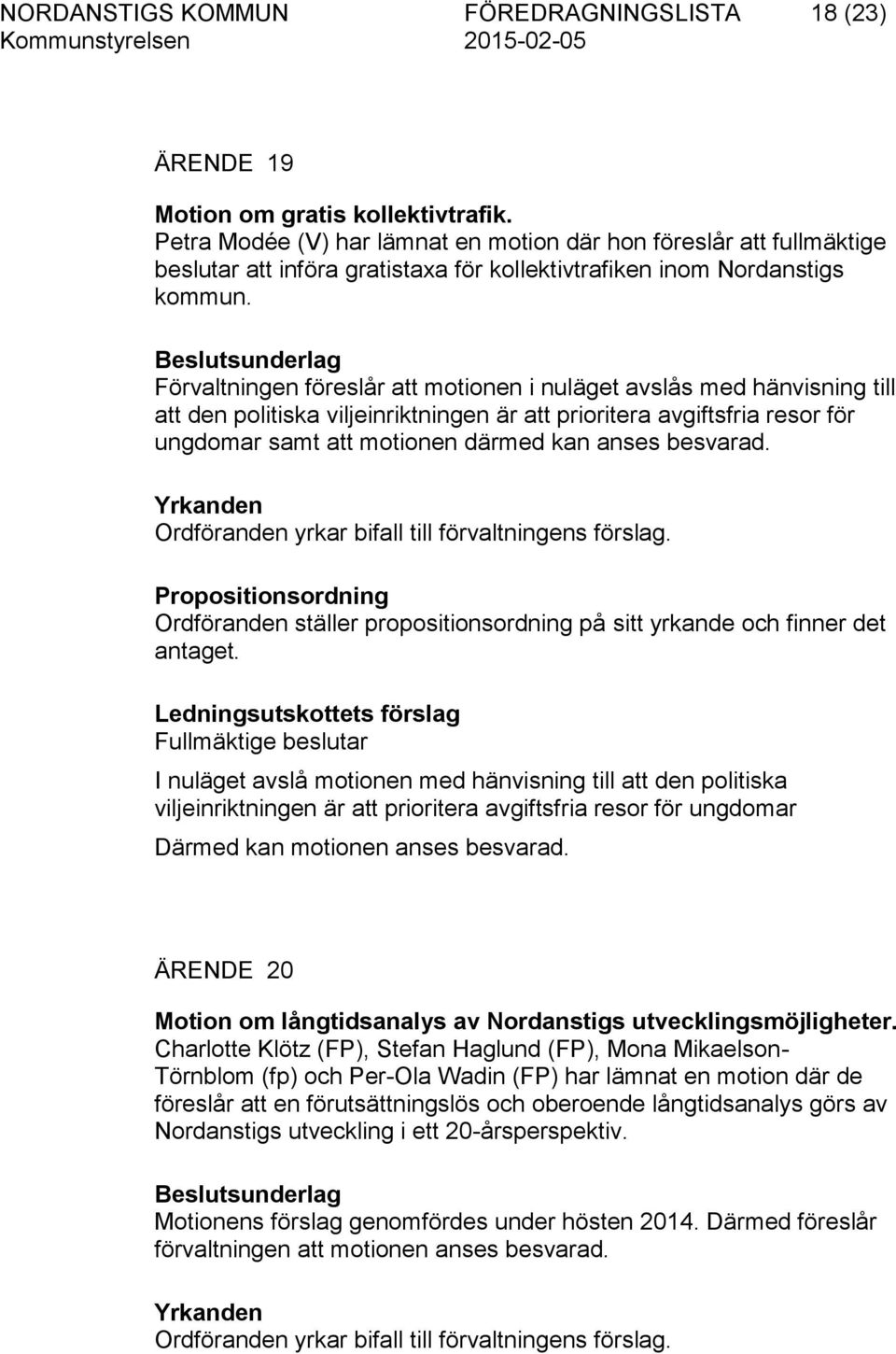 Beslutsunderlag Förvaltningen föreslår att motionen i nuläget avslås med hänvisning till att den politiska viljeinriktningen är att prioritera avgiftsfria resor för ungdomar samt att motionen därmed