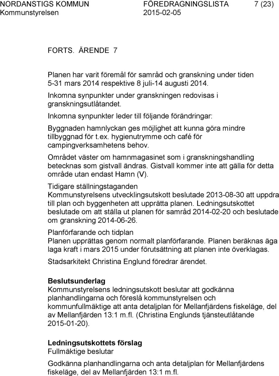 Inkomna synpunkter leder till följande förändringar: Byggnaden hamnlyckan ges möjlighet att kunna göra mindre tillbyggnad för t.ex. hygienutrymme och café för campingverksamhetens behov.