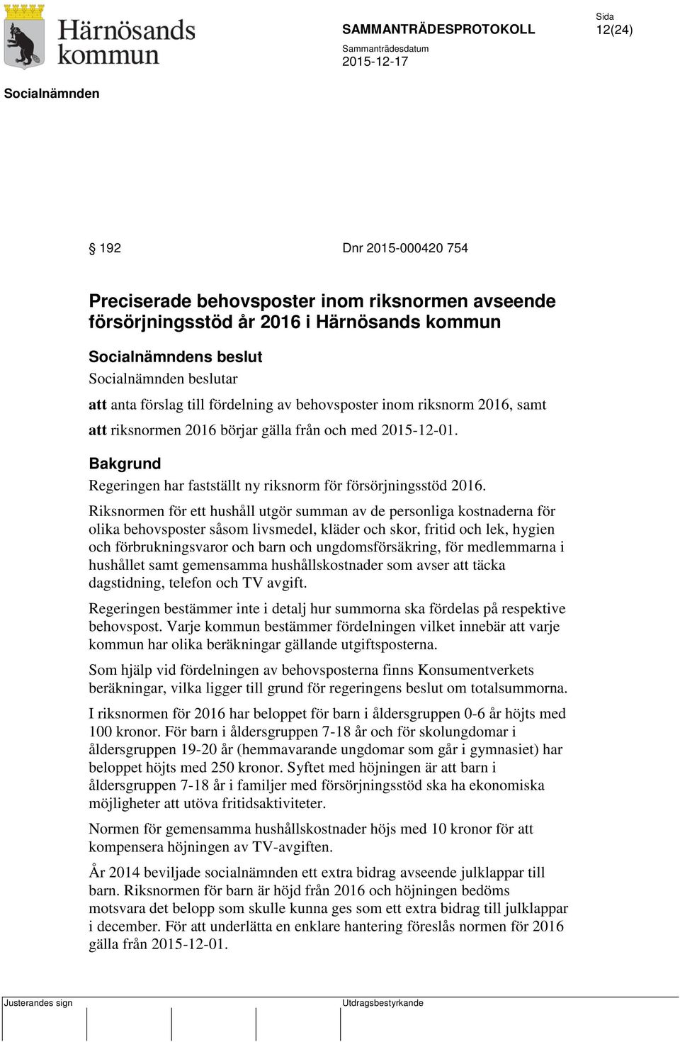 Riksnormen för ett hushåll utgör summan av de personliga kostnaderna för olika behovsposter såsom livsmedel, kläder och skor, fritid och lek, hygien och förbrukningsvaror och barn och