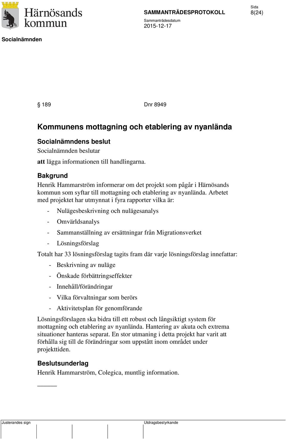 Arbetet med projektet har utmynnat i fyra rapporter vilka är: - Nulägesbeskrivning och nulägesanalys - Omvärldsanalys - Sammanställning av ersättningar från Migrationsverket - Lösningsförslag Totalt