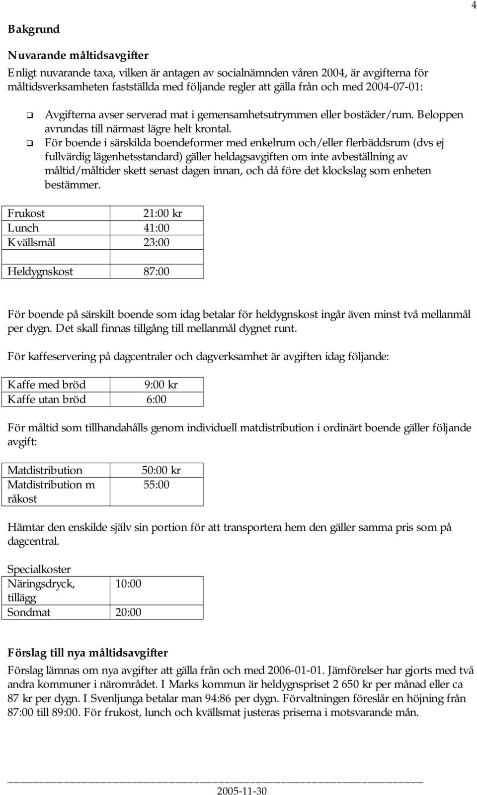 För boende i särskilda boendeformer med enkelrum och/eller flerbäddsrum (dvs ej fullvärdig lägenhetsstandard) gäller heldagsavgiften om inte avbeställning av måltid/måltider skett senast dagen innan,