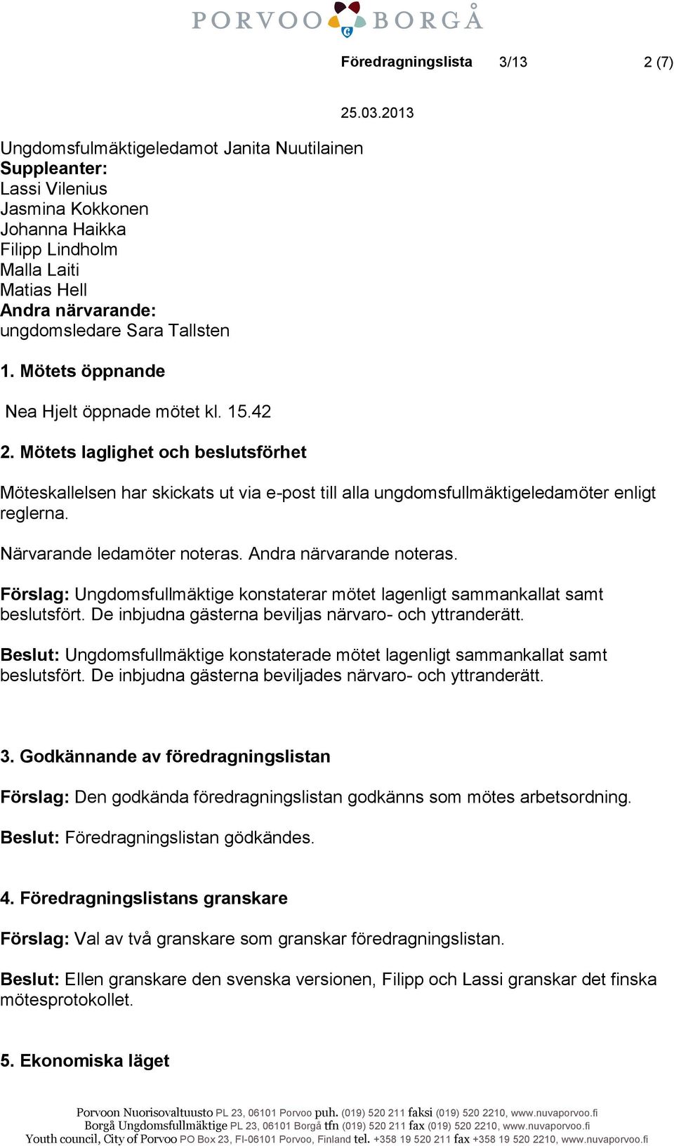 Mötets laglighet och beslutsförhet Möteskallelsen har skickats ut via e-post till alla ungdomsfullmäktigeledamöter enligt reglerna. Närvarande ledamöter noteras. Andra närvarande noteras.