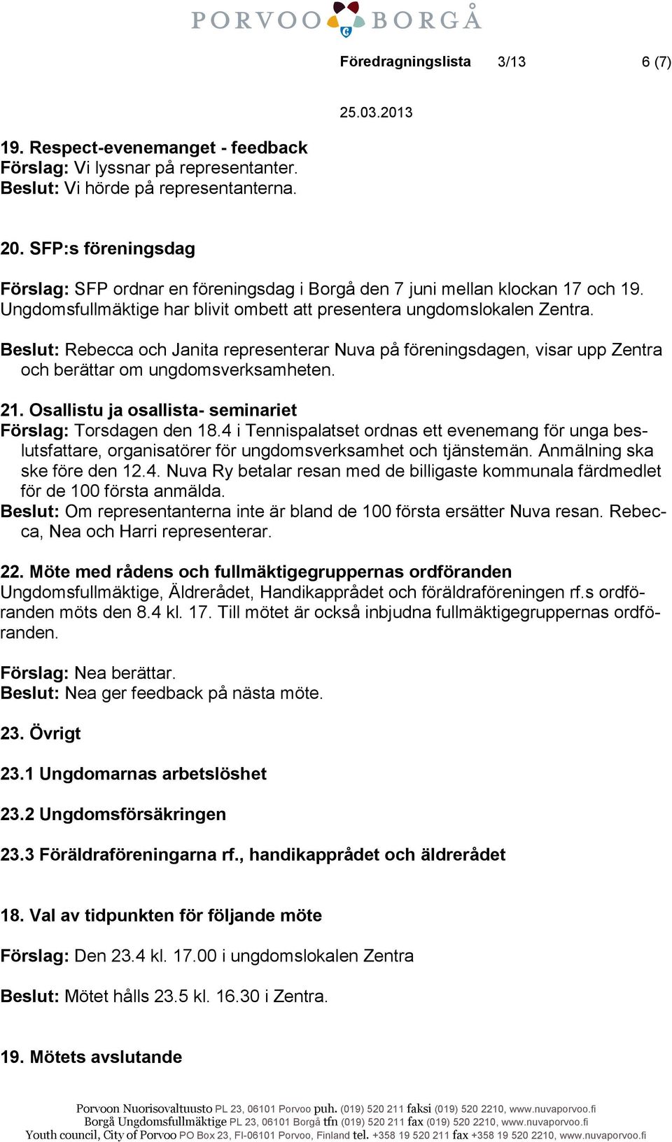 Beslut: Rebecca och Janita representerar Nuva på föreningsdagen, visar upp Zentra och berättar om ungdomsverksamheten. 21. Osallistu ja osallista- seminariet Förslag: Torsdagen den 18.