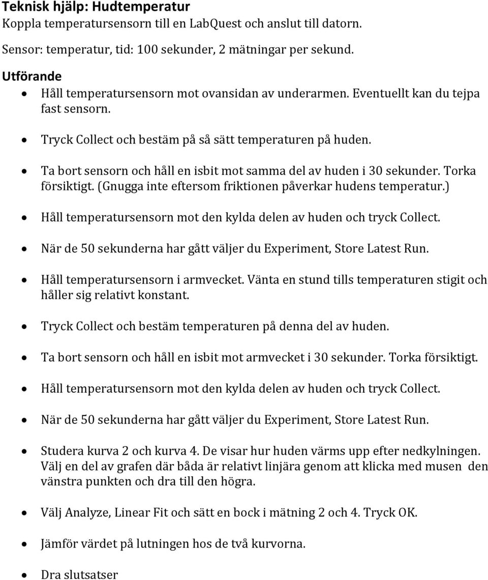 Ta bort sensorn och håll en isbit mot samma del av huden i 30 sekunder. Torka försiktigt. (Gnugga inte eftersom friktionen påverkar hudens temperatur.