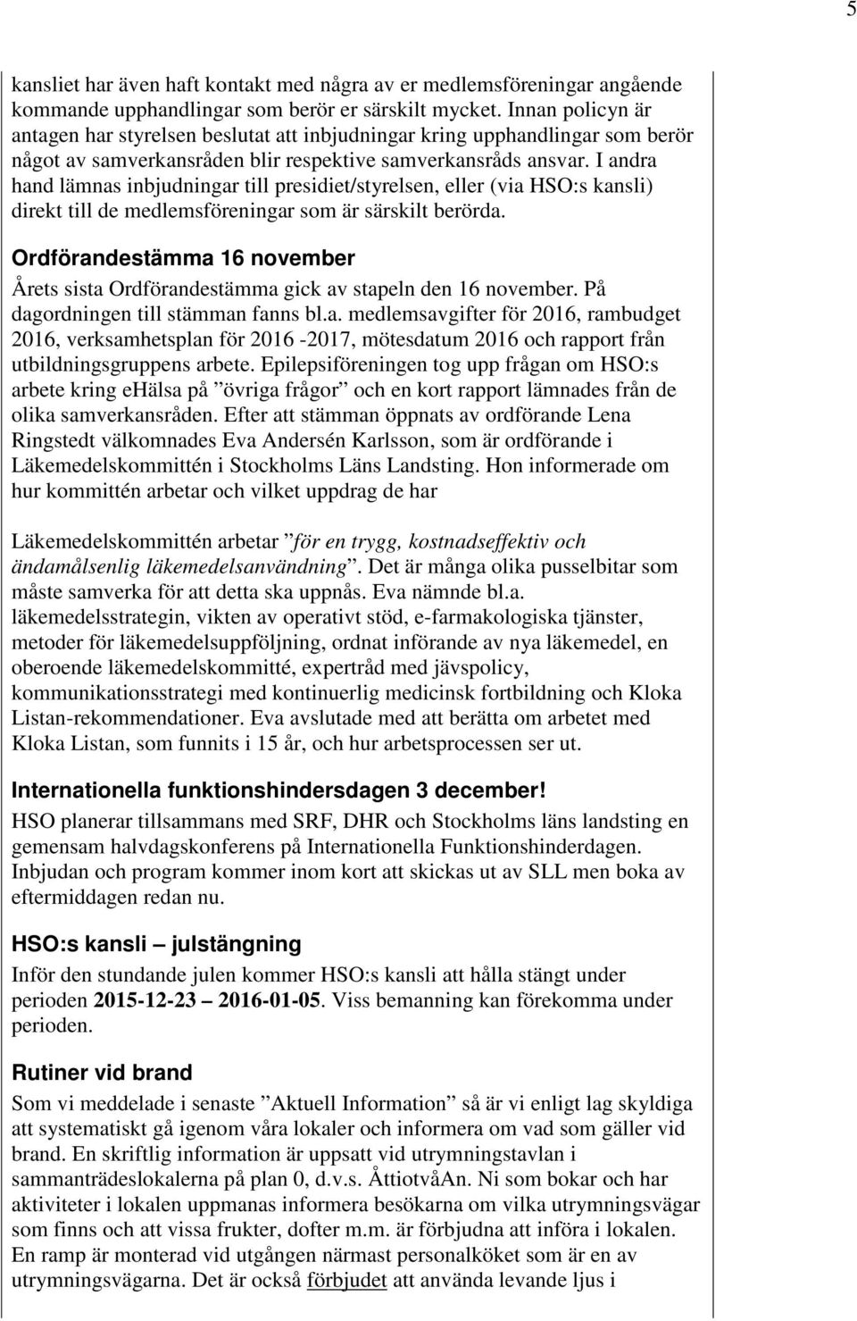 I andra hand lämnas inbjudningar till presidiet/styrelsen, eller (via HSO:s kansli) direkt till de medlemsföreningar som är särskilt berörda.