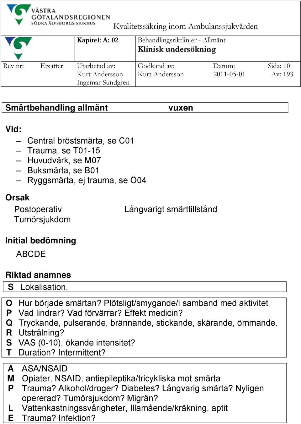 O Hur började smärtan? Plötsligt/smygande/i samband med aktivitet P Vad lindrar? Vad förvärrar? Effekt medicin? Q Tryckande, pulserande, brännande, stickande, skärande, ömmande. R Utstrålning?