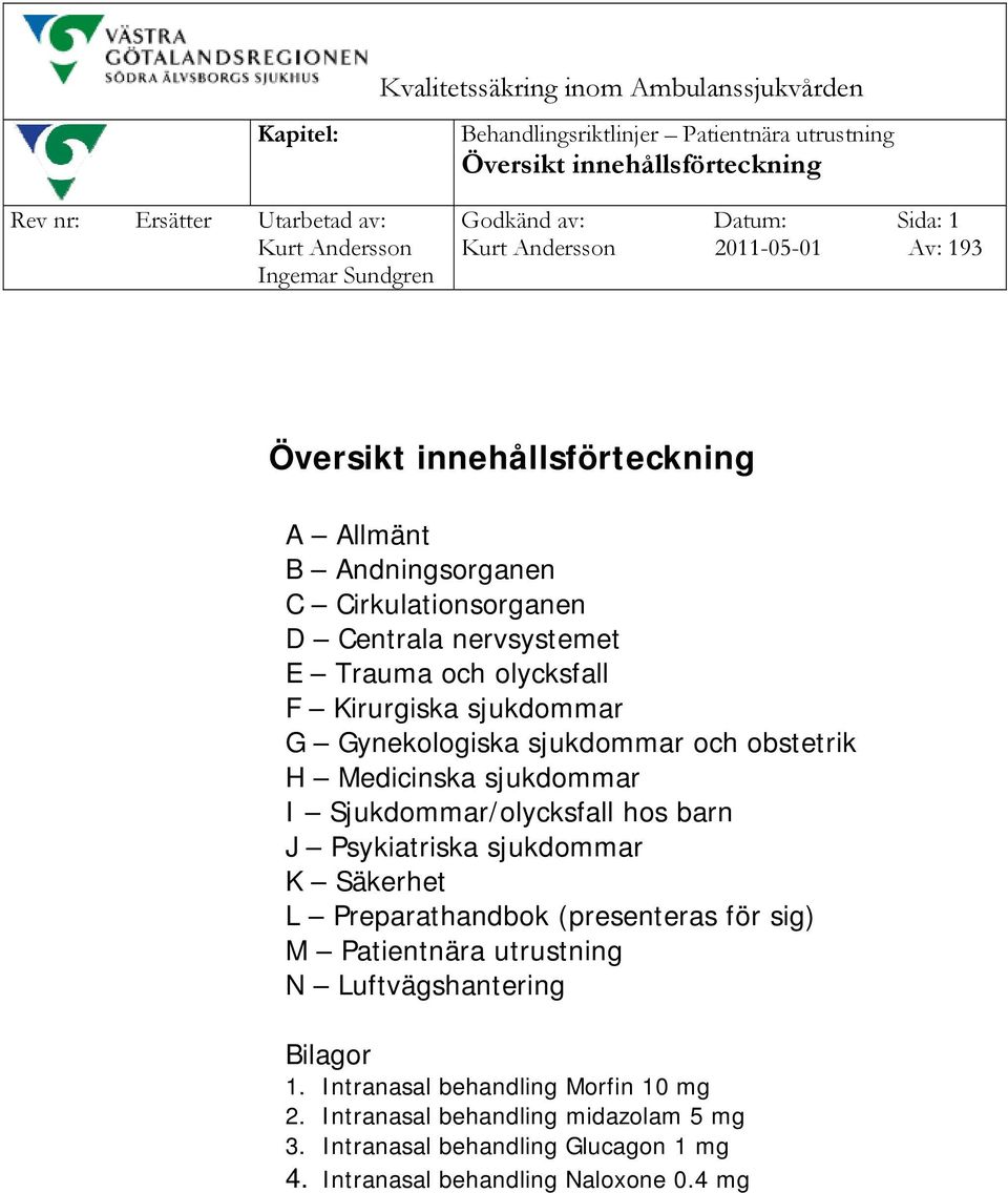 Medicinska sjukdommar I Sjukdommar/olycksfall hos barn J Psykiatriska sjukdommar K Säkerhet L Preparathandbok (presenteras för sig) M Patientnära utrustning N