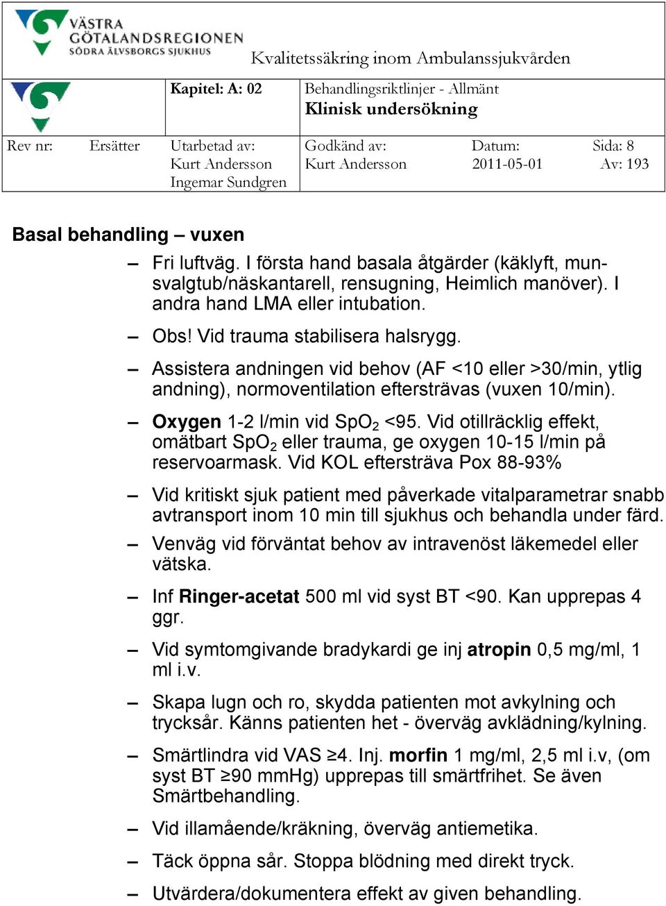 Assistera andningen vid behov (AF <10 eller >30/min, ytlig andning), normoventilation eftersträvas (vuxen 10/min). Oxygen 1-2 l/min vid SpO 2 <95.