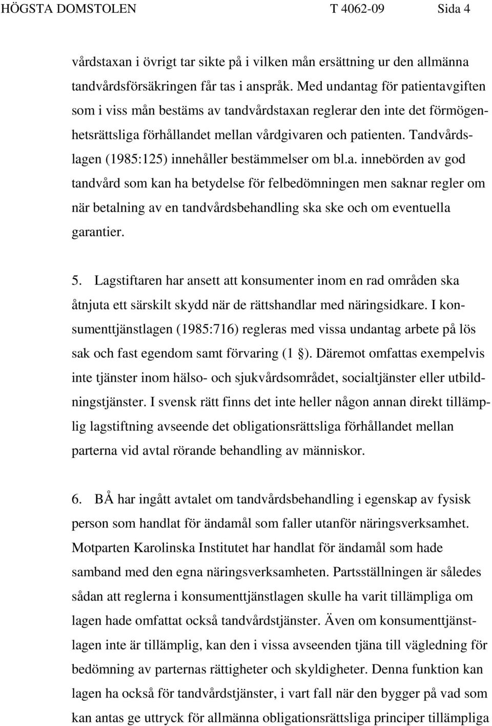 Tandvårdslagen (1985:125) innehåller bestämmelser om bl.a. innebörden av god tandvård som kan ha betydelse för felbedömningen men saknar regler om när betalning av en tandvårdsbehandling ska ske och om eventuella garantier.