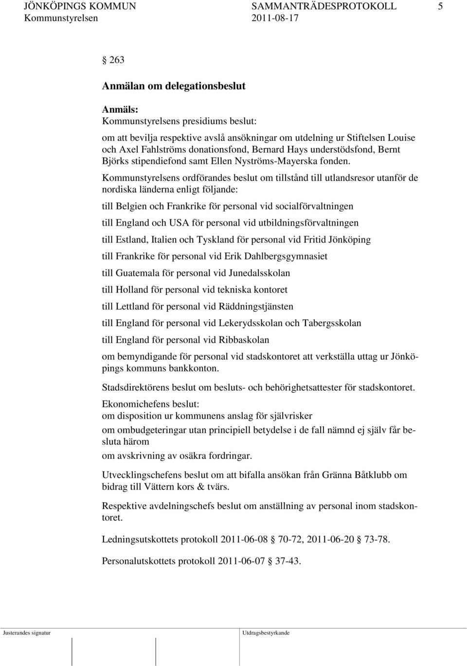 Kommunstyrelsens ordförandes beslut om tillstånd till utlandsresor utanför de nordiska länderna enligt följande: till Belgien och Frankrike för personal vid socialförvaltningen till England och USA