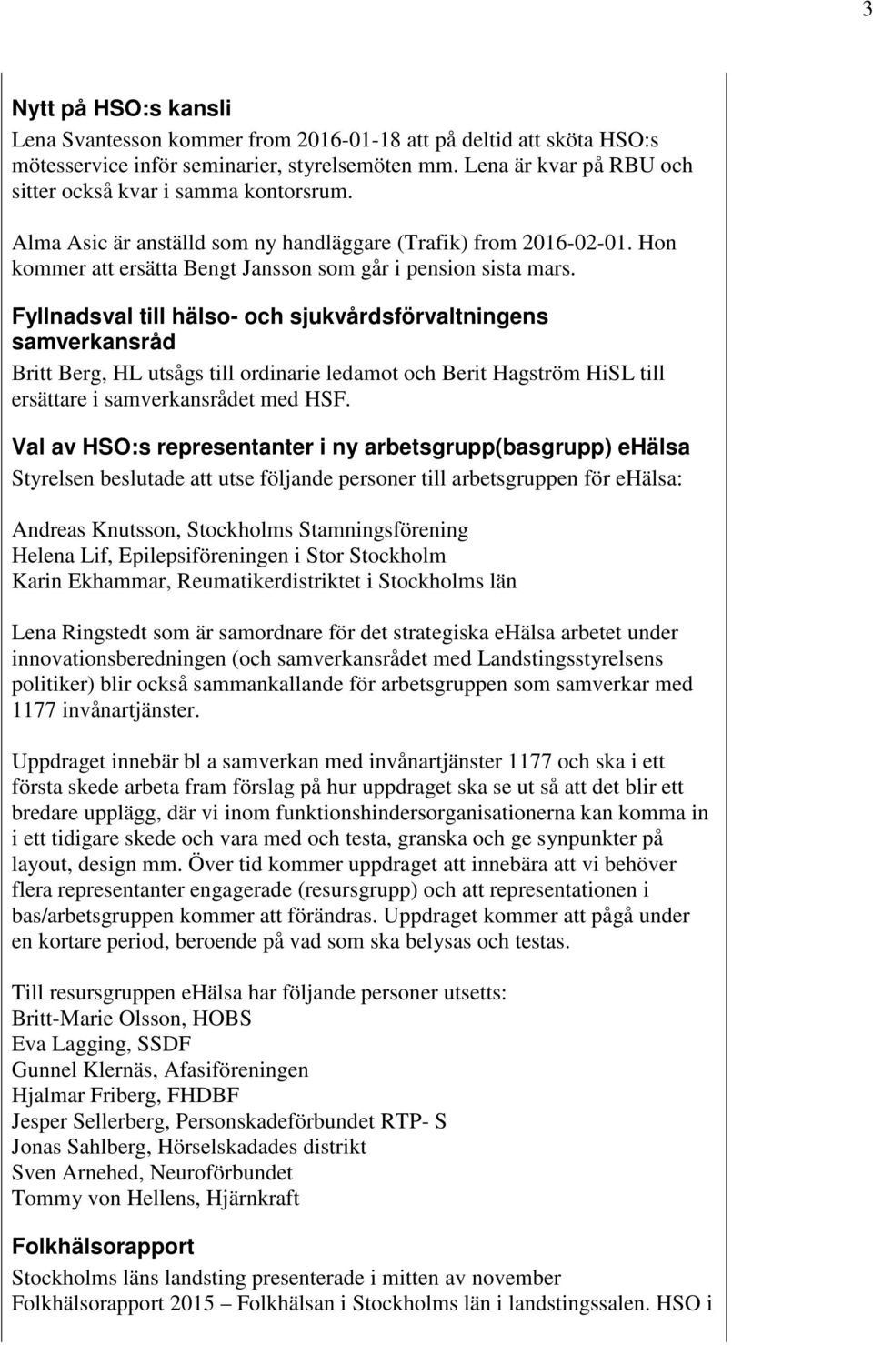 Fyllnadsval till hälso- och sjukvårdsförvaltningens samverkansråd Britt Berg, HL utsågs till ordinarie ledamot och Berit Hagström HiSL till ersättare i samverkansrådet med HSF.