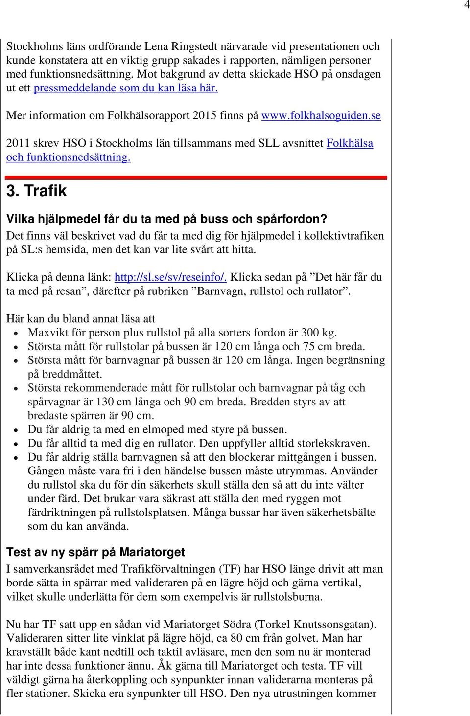 se 2011 skrev HSO i Stockholms län tillsammans med SLL avsnittet Folkhälsa och funktionsnedsättning. 3. Trafik Vilka hjälpmedel får du ta med på buss och spårfordon?