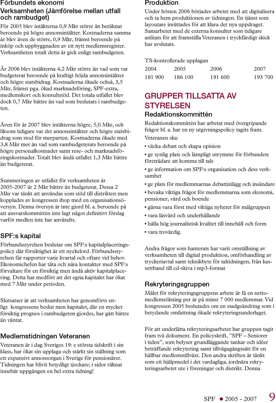 År 2006 blev intäkterna 4,2 Mkr större än vad som var budgeterat beroende på kraftigt höjda annonsintäkter och högre statsbidrag. Kostnaderna ökade också, 3,5 Mkr, främst pga.