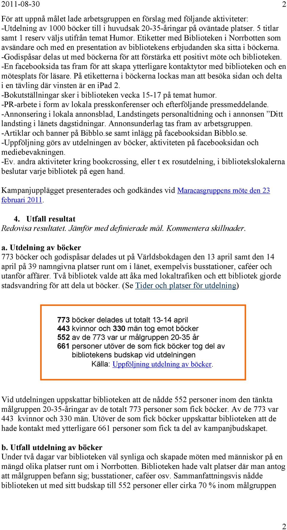 -Godispåsar delas ut med böckerna för att förstärka ett positivt möte och biblioteken. -En facebooksida tas fram för att skapa ytterligare kontaktytor med biblioteken och en mötesplats för läsare.