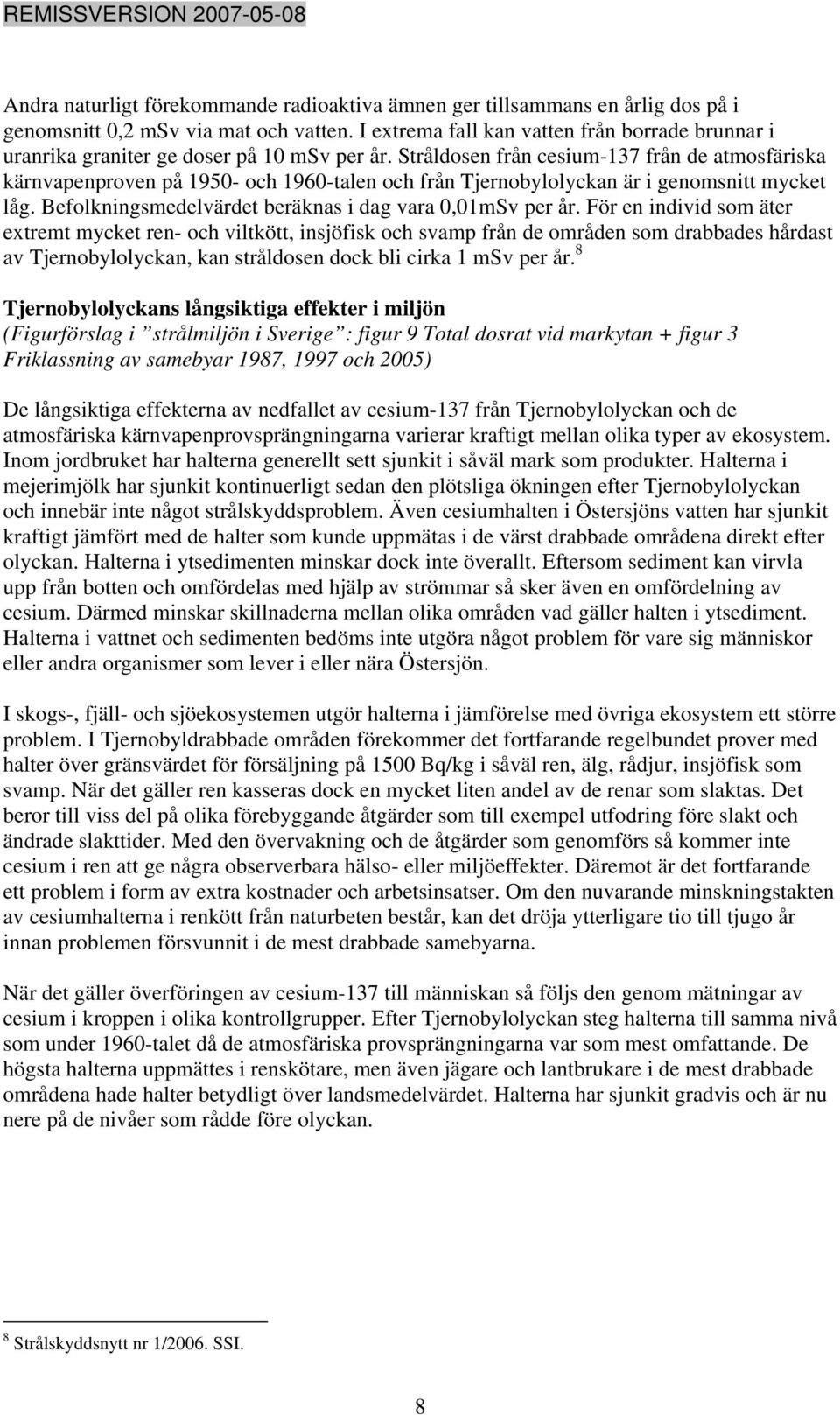 Stråldosen från cesium-137 från de atmosfäriska kärnvapenproven på 1950- och 1960-talen och från Tjernobylolyckan är i genomsnitt mycket låg. Befolkningsmedelvärdet beräknas i dag vara 0,01mSv per år.