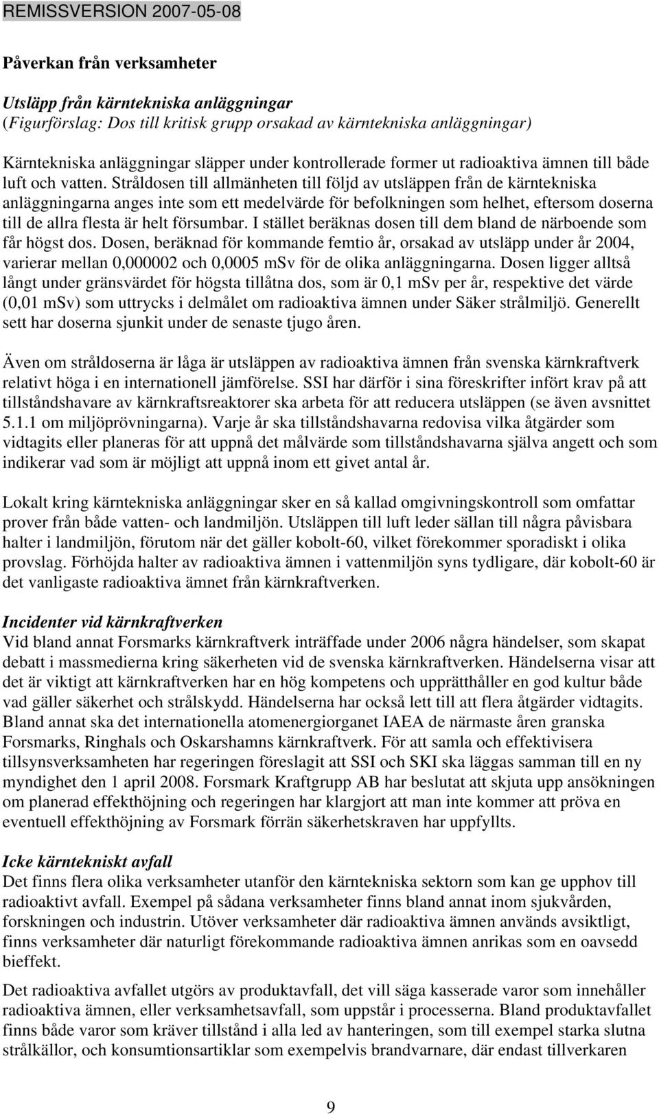 Stråldosen till allmänheten till följd av utsläppen från de kärntekniska anläggningarna anges inte som ett medelvärde för befolkningen som helhet, eftersom doserna till de allra flesta är helt