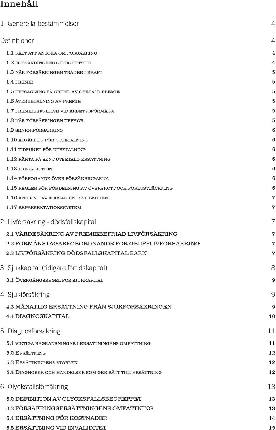 11 tidpunkt för utbetalning 6 1.12 ränta på sent utbetald ersättning 6 1.13 preskription 6 1.14 förfogande över försäkringarna 6 1.15 regler för fördelning av överskott och förlusttäckning 6 1.
