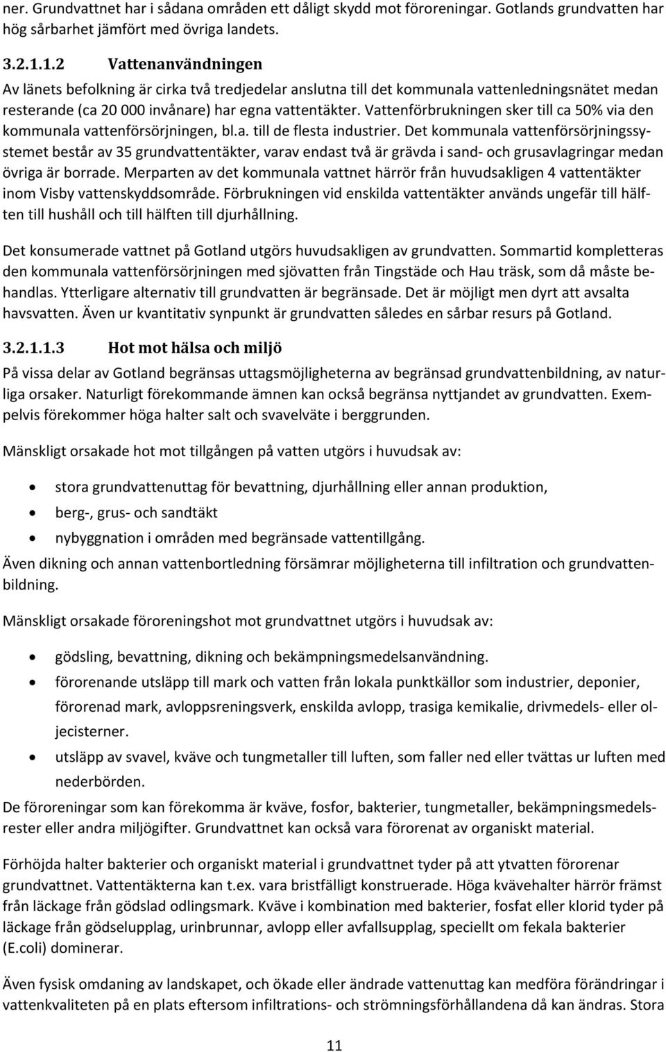 Vattenförbrukningen sker till ca 50% via den kommunala vattenförsörjningen, bl.a. till de flesta industrier.