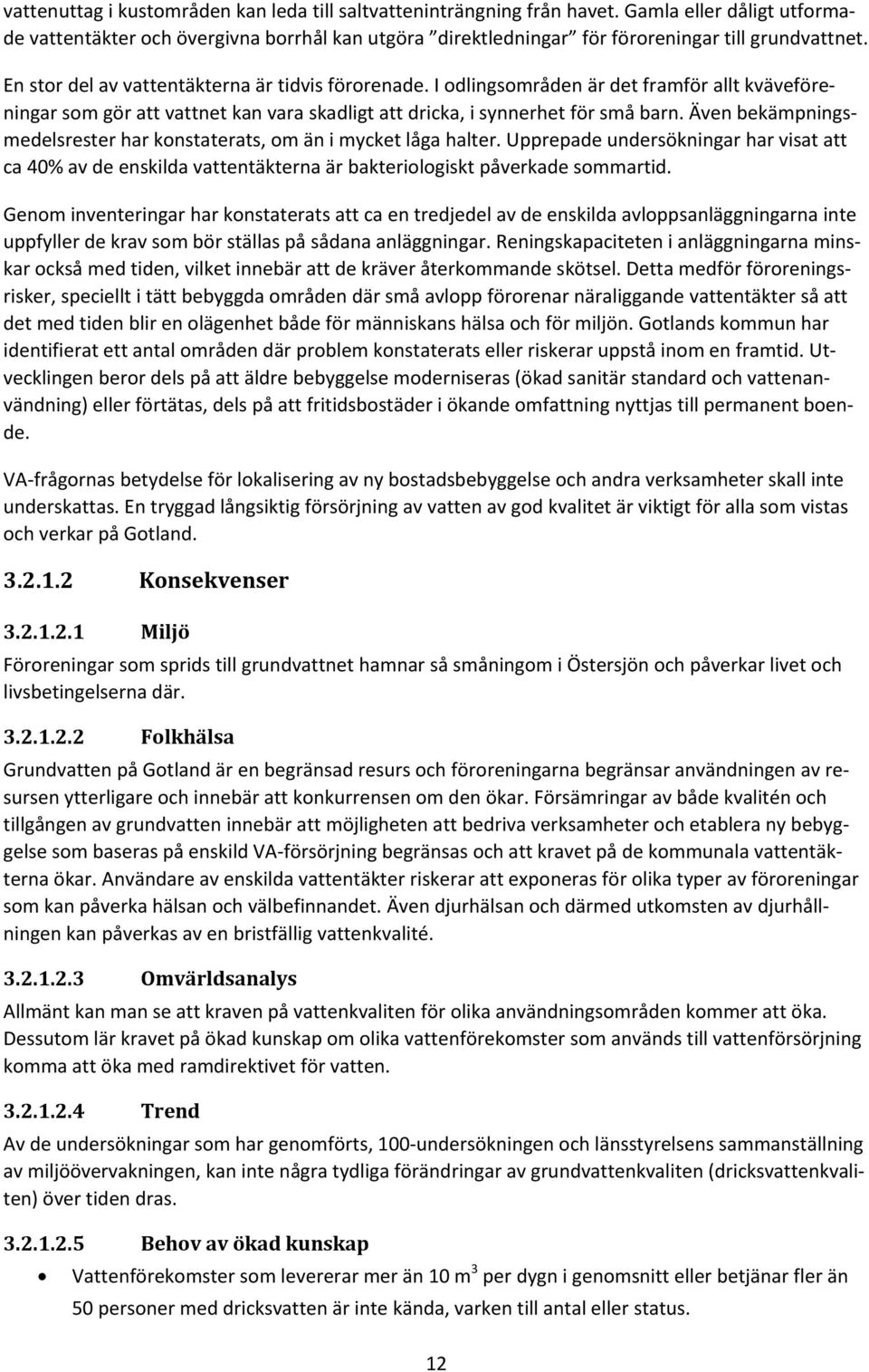 Även bekämpningsmedelsrester har konstaterats, om än i mycket låga halter. Upprepade undersökningar har visat att ca 40% av de enskilda vattentäkterna är bakteriologiskt påverkade sommartid.