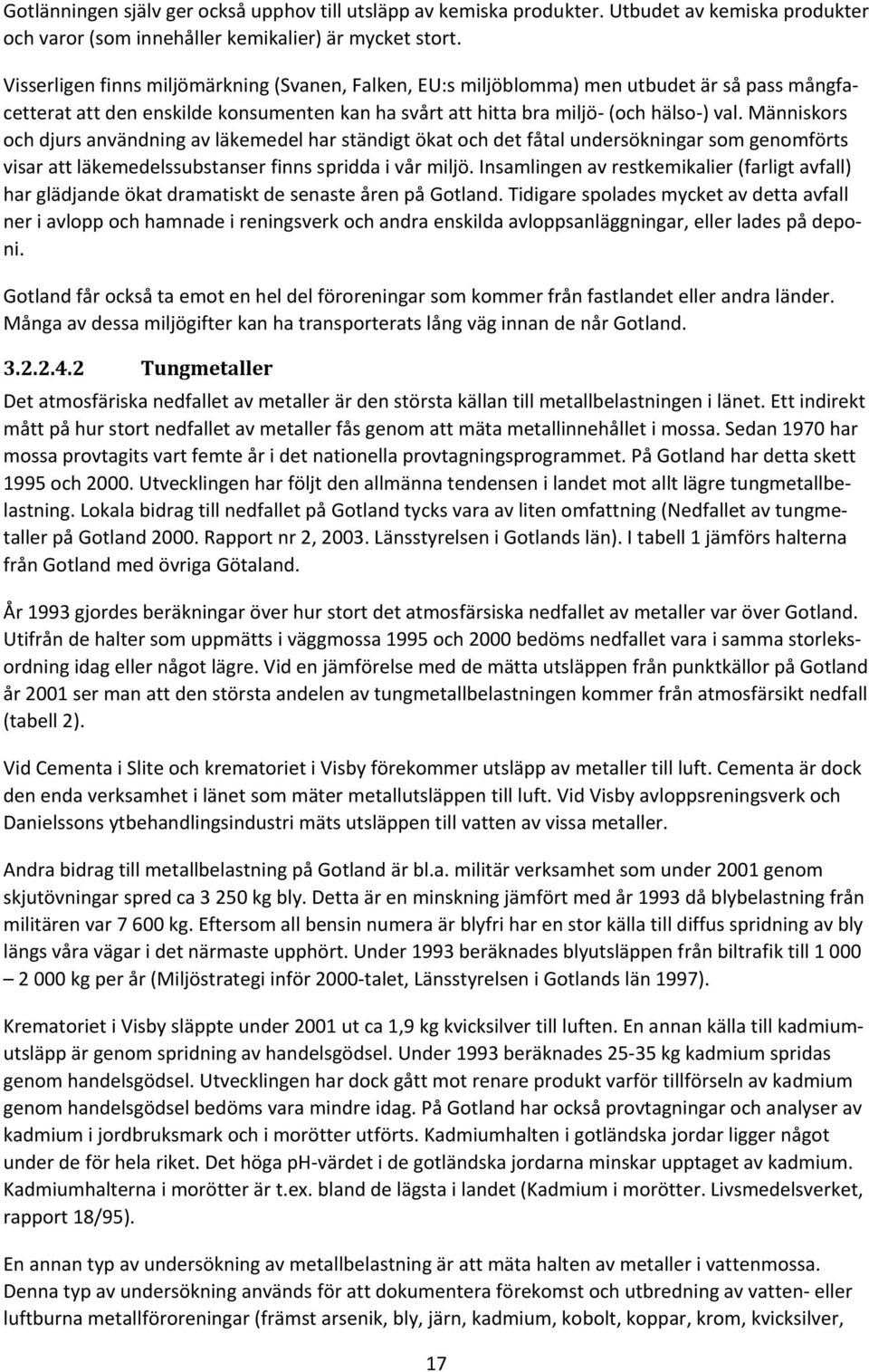 Människors och djurs användning av läkemedel har ständigt ökat och det fåtal undersökningar som genomförts visar att läkemedelssubstanser finns spridda i vår miljö.