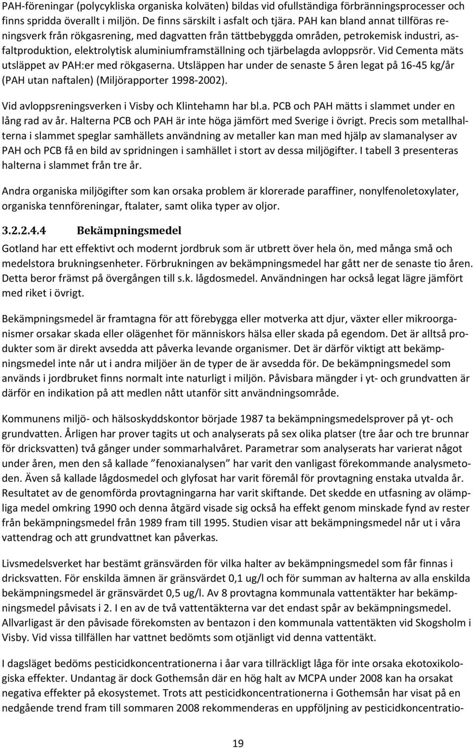 avloppsrör. Vid Cementa mäts utsläppet av PAH:er med rökgaserna. Utsläppen har under de senaste 5 åren legat på 16 45 kg/år (PAH utan naftalen) (Miljörapporter 1998 2002).