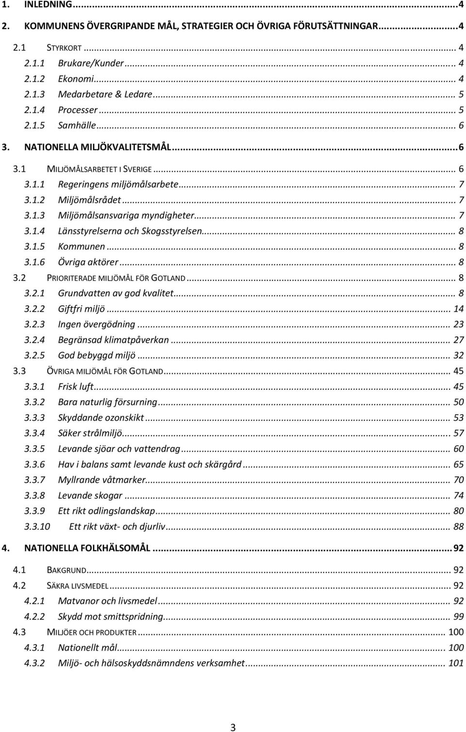 .. 7 3.1.4 Länsstyrelserna och Skogsstyrelsen... 8 3.1.5 Kommunen... 8 3.1.6 Övriga aktörer... 8 3.2 PRIORITERADE MILJÖMÅL FÖR GOTLAND... 8 3.2.1 Grundvatten av god kvalitet... 8 3.2.2 Giftfri miljö.