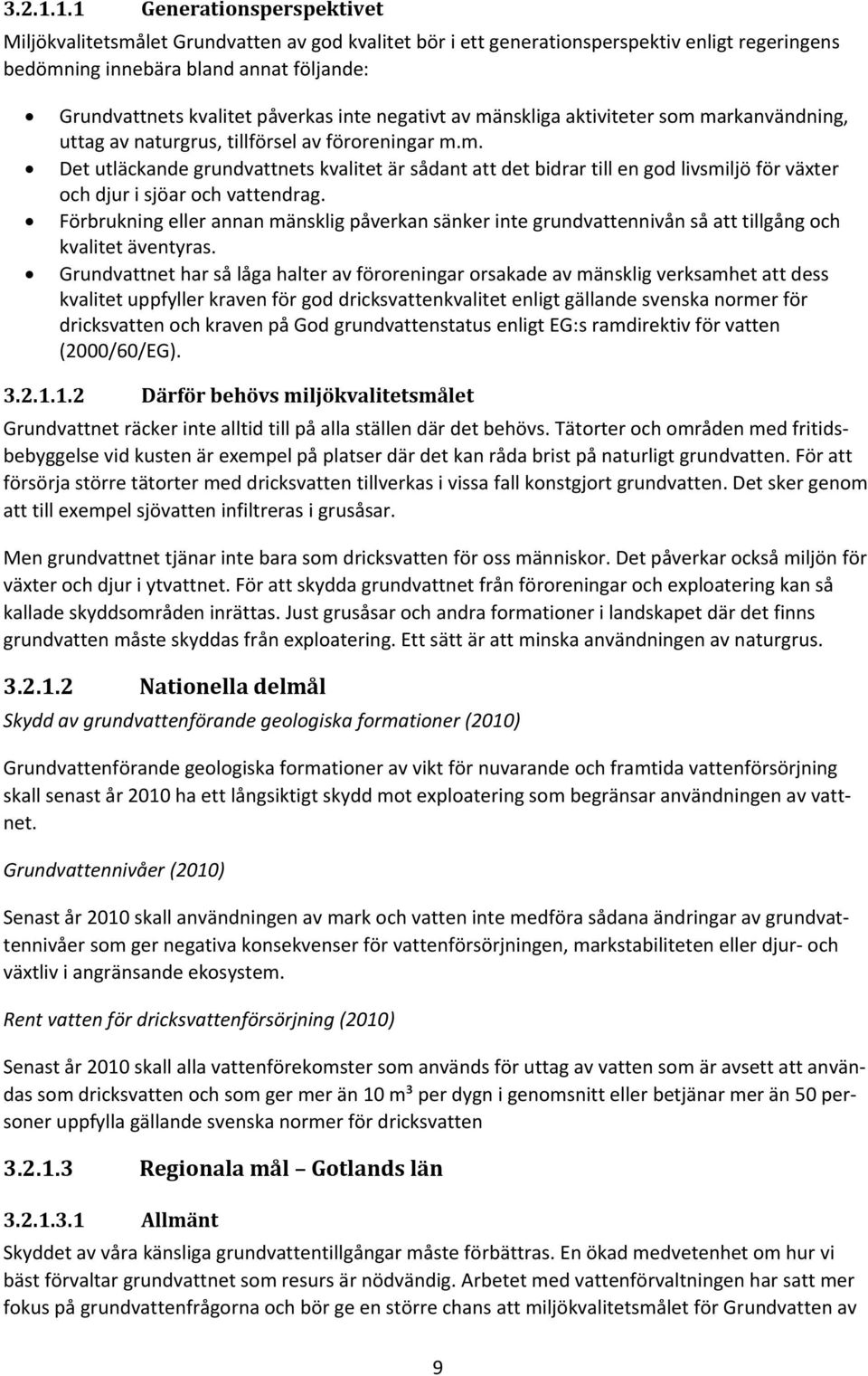 inte negativt av mänskliga aktiviteter som markanvändning, uttag av naturgrus, tillförsel av föroreningar m.m. Det utläckande grundvattnets kvalitet är sådant att det bidrar till en god livsmiljö för växter och djur i sjöar och vattendrag.