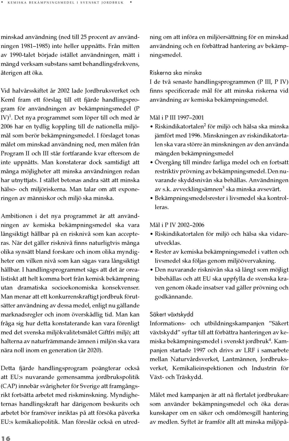 Vid halvårsskiftet år 2002 lade Jordbruksverket och KemI fram ett förslag till ett fjärde handlingsprogram för användningen av bekämpningsmedel (P IV) 1.