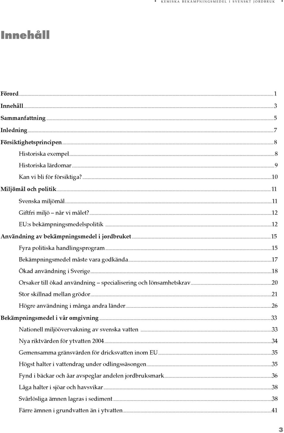 ..12 Användning av bekämpningsmedel i jordbruket...15 Fyra politiska handlingsprogram...15 Bekämpningsmedel måste vara godkända...17 Ökad användning i Sverige.