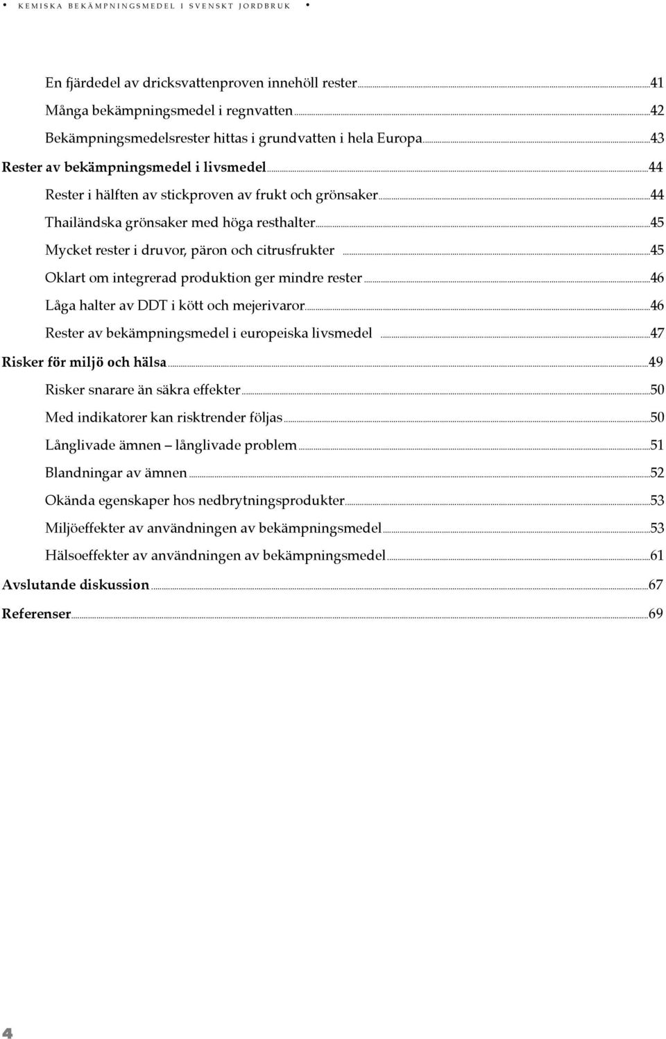 ..44 Thailändska grönsaker med höga resthalter...45 Mycket rester i druvor, päron och citrusfrukter...45 Oklart om integrerad produktion ger mindre rester...46 Låga halter av DDT i kött och mejerivaror.