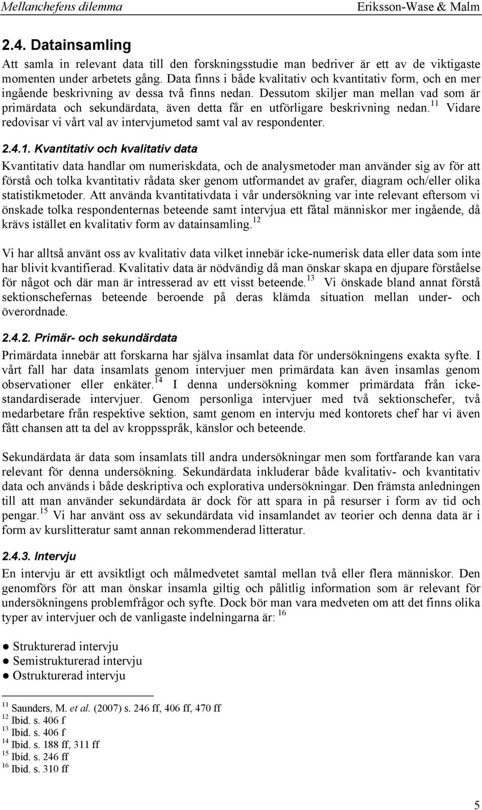 Dessutom skiljer man mellan vad som är primärdata och sekundärdata, även detta får en utförligare beskrivning nedan. 11