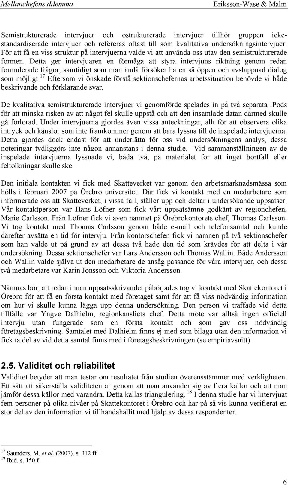 Detta ger intervjuaren en förmåga att styra intervjuns riktning genom redan formulerade frågor, samtidigt som man ändå försöker ha en så öppen och avslappnad dialog som möjligt.