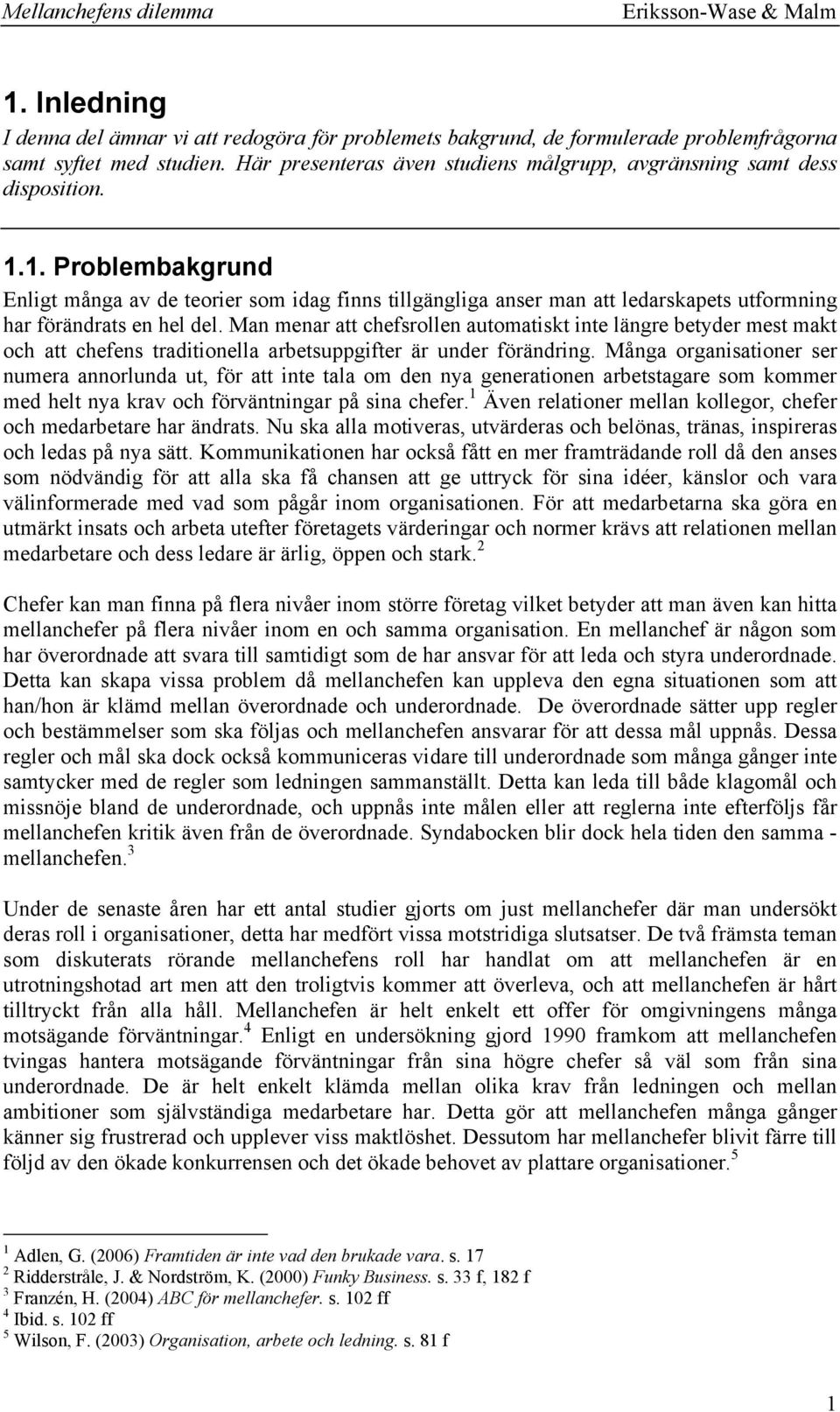 1. Problembakgrund Enligt många av de teorier som idag finns tillgängliga anser man att ledarskapets utformning har förändrats en hel del.