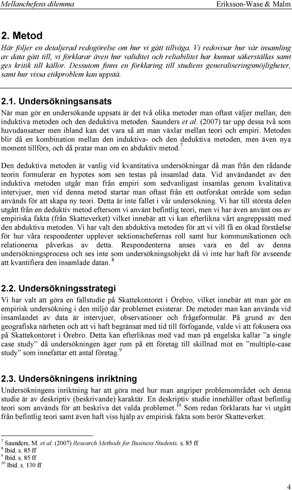 Dessutom finns en förklaring till studiens generaliseringsmöjligheter, samt hur vissa etikproblem kan uppstå. 2.1.