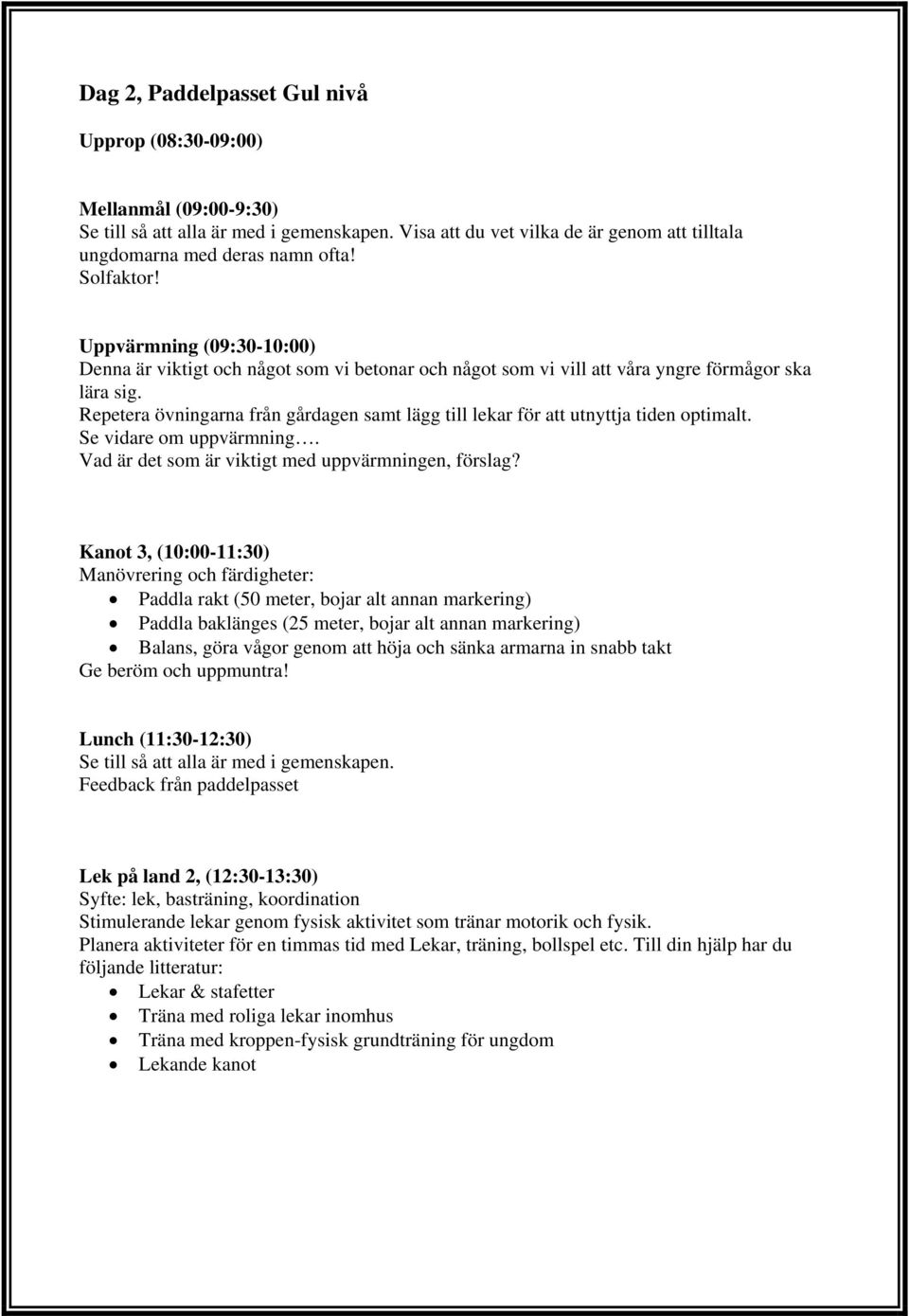 Repetera övningarna från gårdagen samt lägg till lekar för att utnyttja tiden optimalt. Se vidare om uppvärmning. Vad är det som är viktigt med uppvärmningen, förslag?