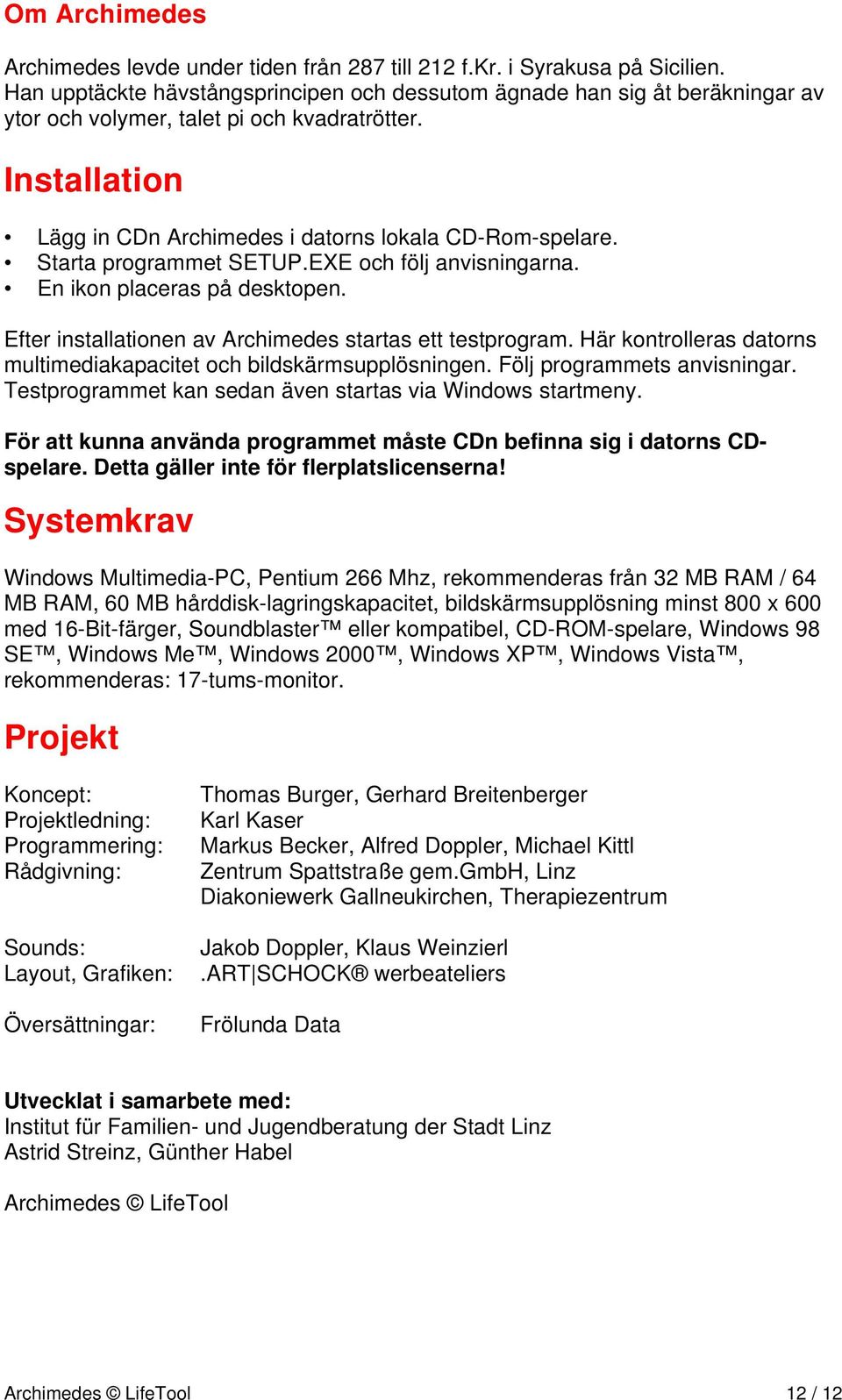 Starta programmet SETUP.EXE och följ anvisningarna. En ikon placeras på desktopen. Efter installationen av Archimedes startas ett testprogram.