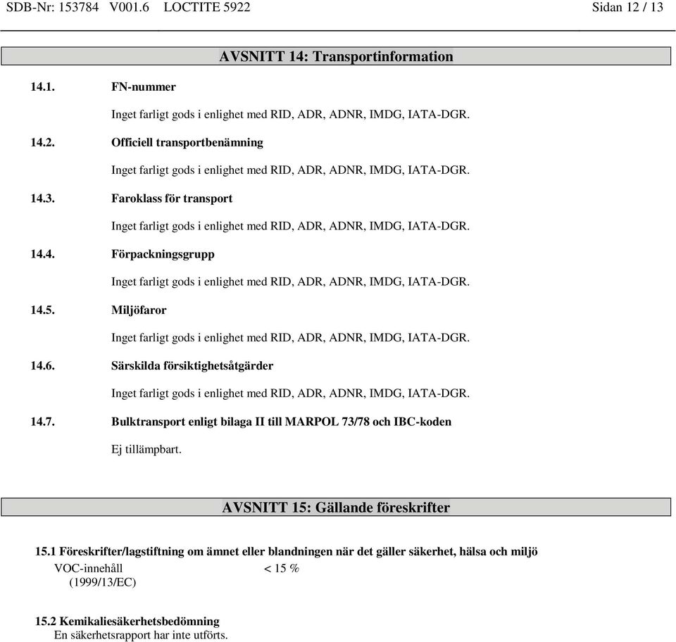 Miljöfaror Inget farligt gods i enlighet med RID, ADR, ADNR, IMDG, IATA-DGR. 14.6. Särskilda försiktighetsåtgärder Inget farligt gods i enlighet med RID, ADR, ADNR, IMDG, IATA-DGR. 14.7.