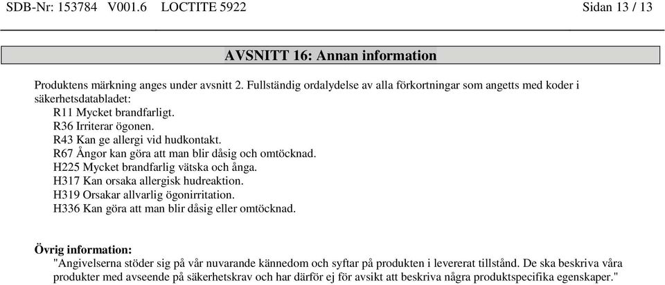 R67 Ångor kan göra att man blir dåsig och omtöcknad. H225 Mycket brandfarlig vätska och ånga. H317 Kan orsaka allergisk hudreaktion. H319 Orsakar allvarlig ögonirritation.