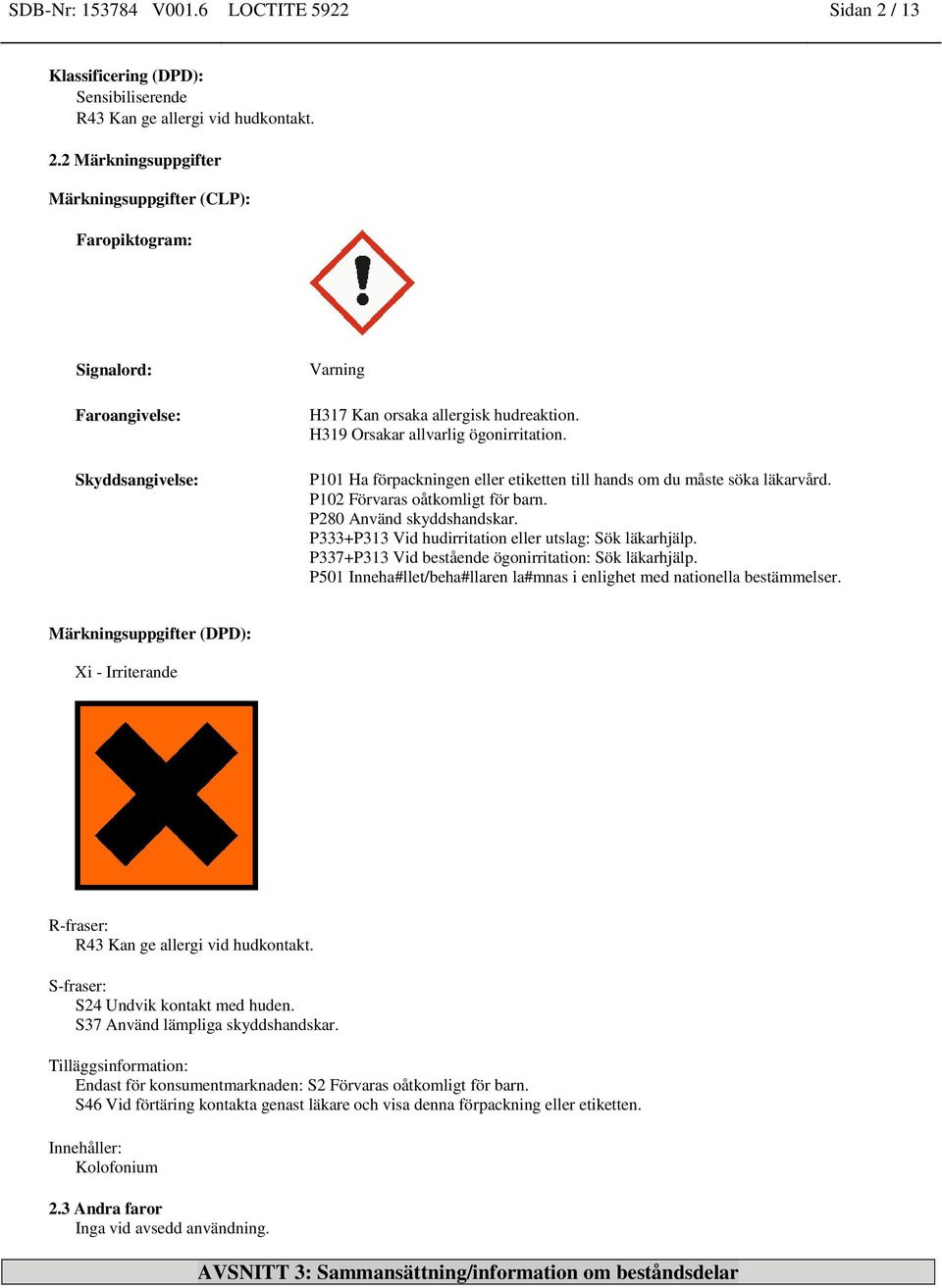 P333+P313 Vid hudirritation eller utslag: Sök läkarhjälp. P337+P313 Vid bestående ögonirritation: Sök läkarhjälp. P501 Inneha#llet/beha#llaren la#mnas i enlighet med nationella bestämmelser.